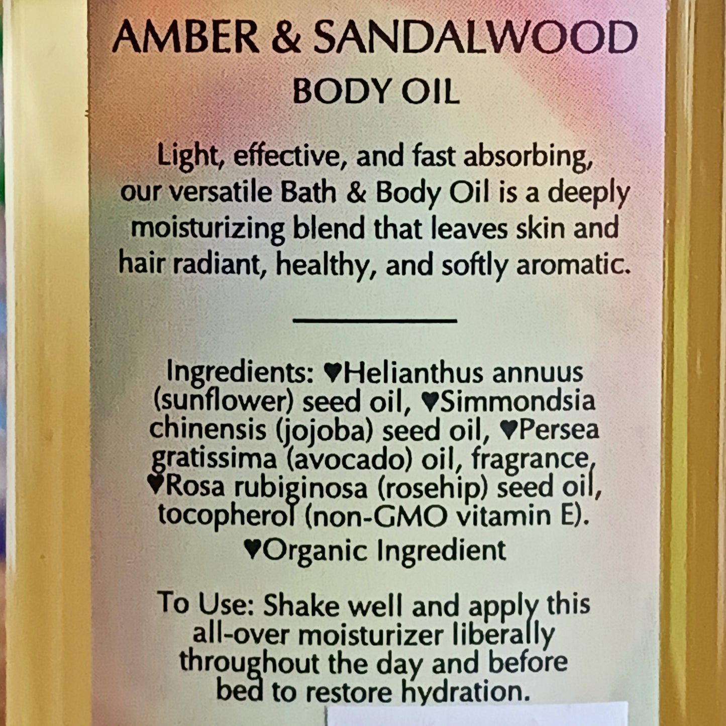 Woody, rich, spicy and earthy with a hint of citrus - a deeply sensual and inviting fragrance that celebrates the gift of the trees. This fast absorbing Amber & Sandalwood versatile Bath and Body Oil is packed with moisturizing agents that leave skin and hair radiant, healthy and softly aromatic. Use for daily moisturizing, a lavish massage, a nourishing bath, and as a deep conditioning hair treatment. Made with organic ingredients.
